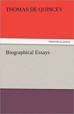 Biographical Essays de Thomas De Quincey