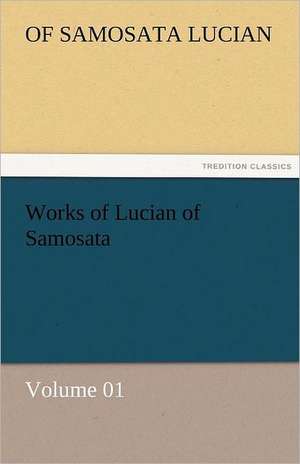 Works of Lucian of Samosata - Volume 01 de of Samosata Lucian