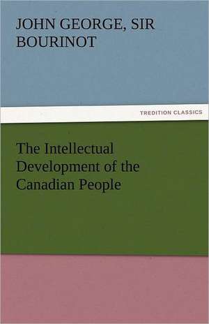 The Intellectual Development of the Canadian People de Sir John George Bourinot