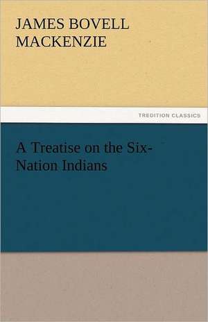 A Treatise on the Six-Nation Indians de J. B. (James Bovell) Mackenzie