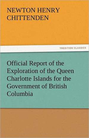 Official Report of the Exploration of the Queen Charlotte Islands for the Government of British Columbia de Newton H. (Newton Henry) Chittenden