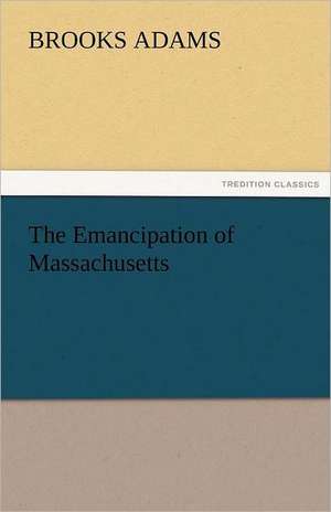 The Emancipation of Massachusetts de Brooks Adams