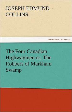 The Four Canadian Highwaymen Or, the Robbers of Markham Swamp: A Romance of the Northern Trail de J. E. (Joseph Edmund) Collins