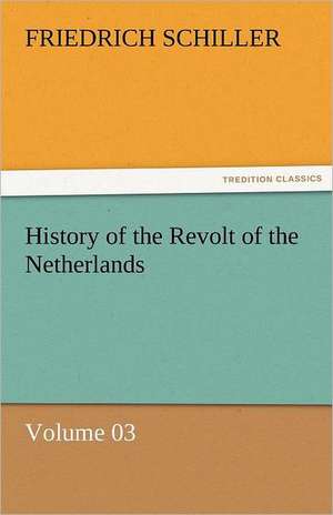 History of the Revolt of the Netherlands - Volume 03 de Friedrich Schiller