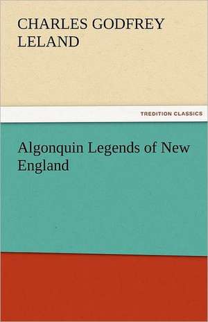 Algonquin Legends of New England de Charles Godfrey Leland