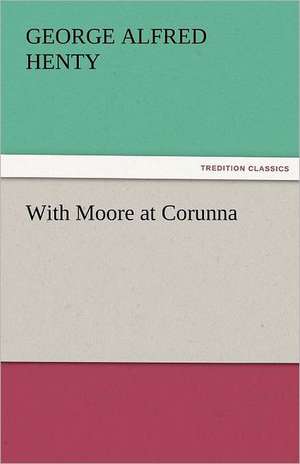 With Moore at Corunna de G. A. (George Alfred) Henty