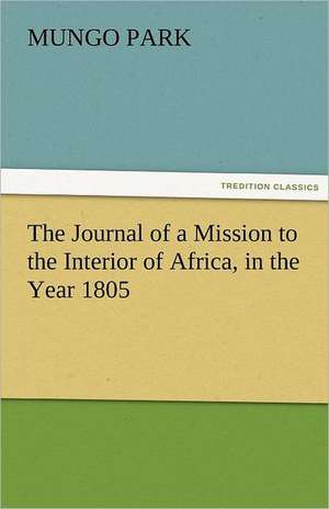 The Journal of a Mission to the Interior of Africa, in the Year 1805 de Mungo Park