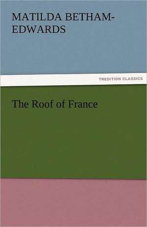 The Roof of France de Matilda Betham-Edwards