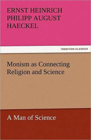 Monism as Connecting Religion and Science a Man of Science: Its Education, Regimen, and Hygiene de Ernst Heinrich Philipp August Haeckel