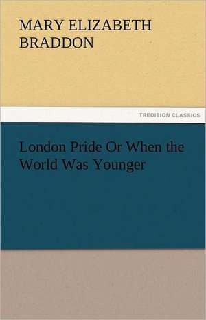 London Pride or When the World Was Younger: Its Education, Regimen, and Hygiene de M. E. (Mary Elizabeth) Braddon