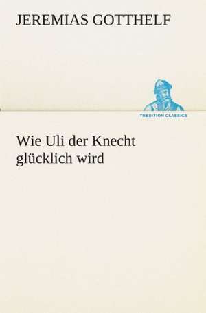 Wie Uli Der Knecht Glucklich Wird: Chiefly Papers on the Imagination, and on Shakespeare de Jeremias Gotthelf