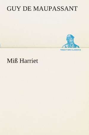 Miss Harriet: Chiefly Papers on the Imagination, and on Shakespeare de Guy de Maupassant