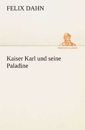 Kaiser Karl Und Seine Paladine: Chiefly Papers on the Imagination, and on Shakespeare de Felix Dahn