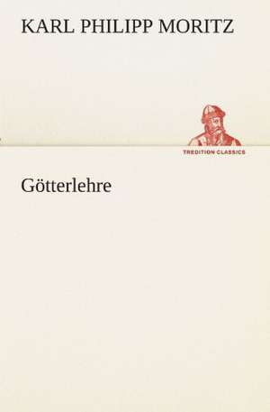 Gotterlehre: Chiefly Papers on the Imagination, and on Shakespeare de Karl Philipp Moritz