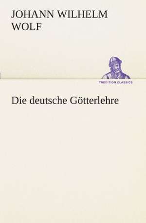 Die Deutsche Gotterlehre: Chiefly Papers on the Imagination, and on Shakespeare de Johann Wilhelm Wolf