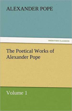 The Poetical Works of Alexander Pope, Volume 1 de Alexander Pope