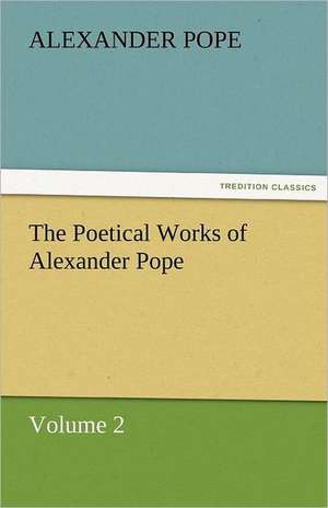 The Poetical Works of Alexander Pope, Volume 2 de Alexander Pope