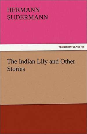 The Indian Lily and Other Stories de Hermann Sudermann