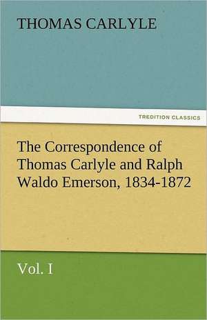 The Correspondence of Thomas Carlyle and Ralph Waldo Emerson, 1834-1872, Vol. I de Thomas Carlyle