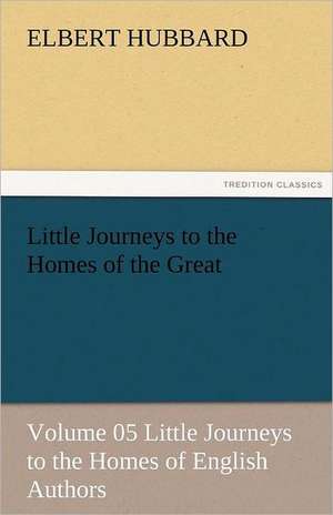 Little Journeys to the Homes of the Great - Volume 05 Little Journeys to the Homes of English Authors de Elbert Hubbard