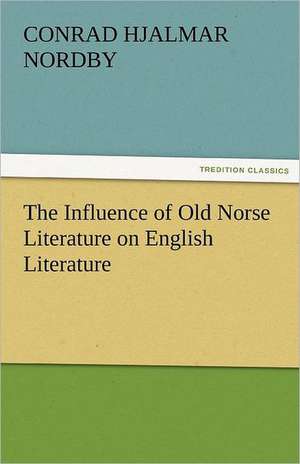 The Influence of Old Norse Literature on English Literature de Conrad Hjalmar Nordby