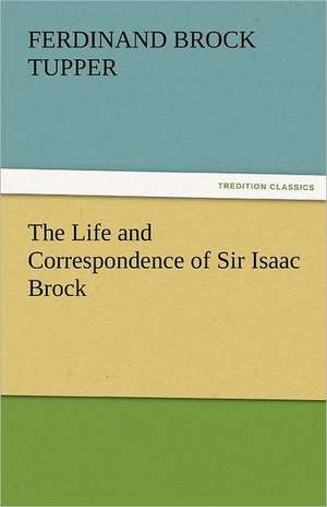 The Life and Correspondence of Sir Isaac Brock de Ferdinand Brock Tupper