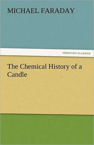 The Chemical History of a Candle de Michael Faraday