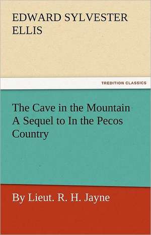 The Cave in the Mountain a Sequel to in the Pecos Country / By Lieut. R. H. Jayne: A Sketch of the Physical Description of the Universe, Vol. 1 de Edward Sylvester Ellis