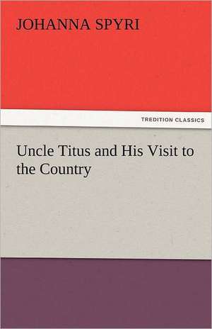 Uncle Titus and His Visit to the Country de Johanna Spyri