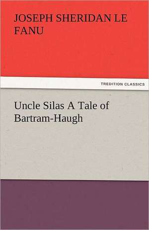 Uncle Silas a Tale of Bartram-Haugh: A Sketch of the Physical Description of the Universe, Vol. 1 de Joseph Sheridan Le Fanu