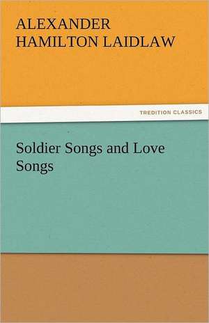 Soldier Songs and Love Songs de A. H. (Alexander Hamilton) Laidlaw