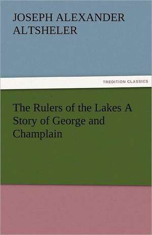 The Rulers of the Lakes a Story of George and Champlain: A Sketch of the Physical Description of the Universe, Vol. 1 de Joseph A. (Joseph Alexander) Altsheler