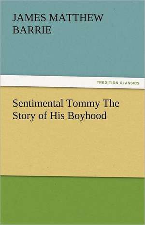 Sentimental Tommy the Story of His Boyhood: A Sketch of the Physical Description of the Universe, Vol. 1 de J. M. (James Matthew) Barrie