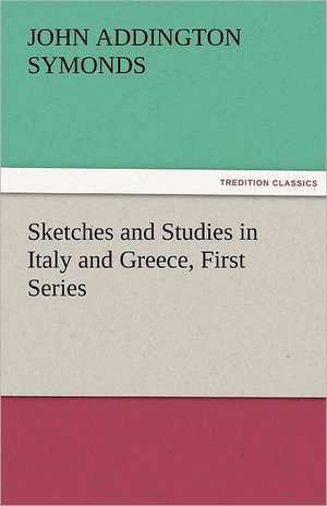 Sketches and Studies in Italy and Greece, First Series de John Addington Symonds