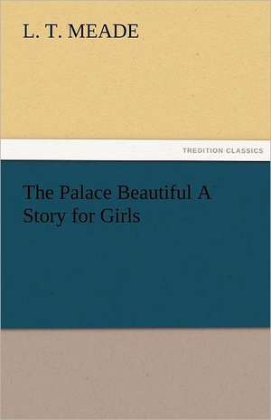 The Palace Beautiful a Story for Girls: Entertaining, Moral, and Religious. Vol. VI. de L. T. Meade