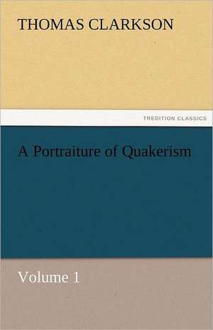 A Portraiture of Quakerism, Volume 1 de Thomas Clarkson