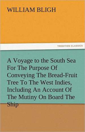 A Voyage to the South Sea for the Purpose of Conveying the Bread-Fruit Tree to the West Indies, Including an Account of the Mutiny on Board the Ship: Entertaining, Moral, and Religious. Vol. VI. de William Bligh