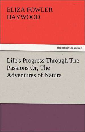 Life's Progress Through the Passions Or, the Adventures of Natura: A Study of the Negro Race Problem a Novel de Eliza Fowler Haywood