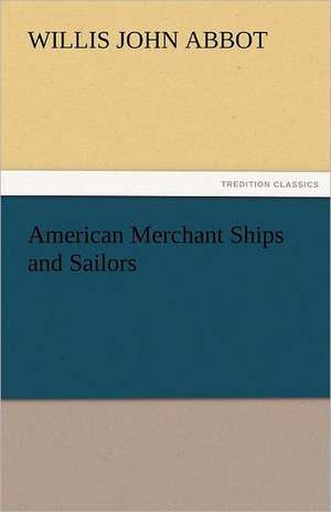 American Merchant Ships and Sailors de Willis J. (Willis John) Abbot