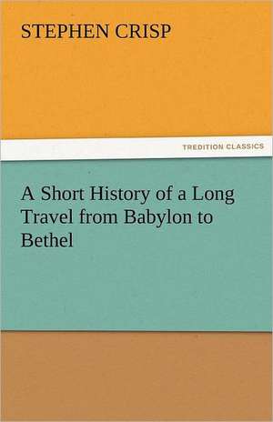 A Short History of a Long Travel from Babylon to Bethel de Stephen Crisp