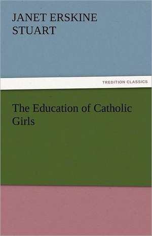 The Education of Catholic Girls de Janet Erskine Stuart