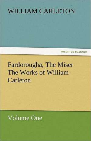 Fardorougha, the Miser the Works of William Carleton, Volume One: Essays de William Carleton