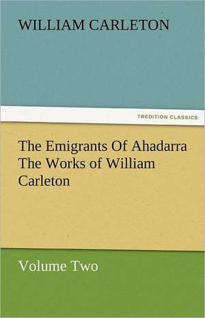 The Emigrants of Ahadarra the Works of William Carleton, Volume Two: Essays de William Carleton