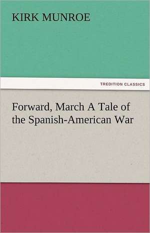 Forward, March a Tale of the Spanish-American War: Parthia the History, Geography, and Antiquities of Chaldaea, Assyria, Babylon, de Kirk Munroe