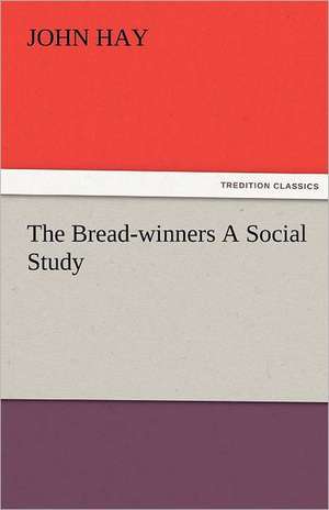 The Bread-Winners a Social Study: Truth Made Clear Through Eye and Ear Or, Ten-Minute Talks with Colored Chalks de John Hay