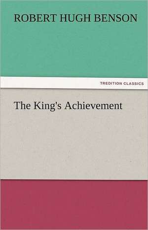 The King's Achievement de Robert Hugh Benson