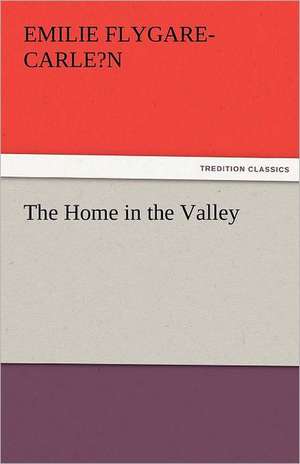 The Home in the Valley de Emilie Flygare-Carle?n