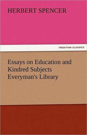 Essays on Education and Kindred Subjects Everyman's Library de Herbert Spencer