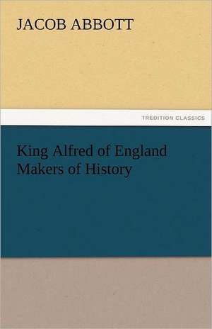 King Alfred of England Makers of History de Jacob Abbott