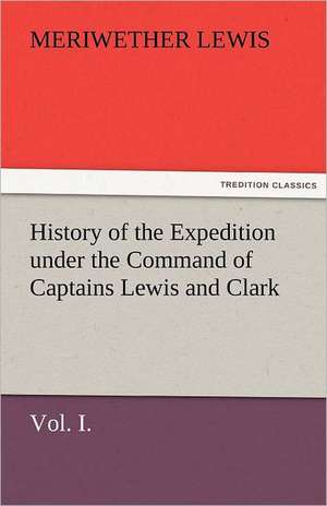 History of the Expedition Under the Command of Captains Lewis and Clark, Vol. I. to the Sources of the Missouri, Thence Across the Rocky Mountains and: The Historie of England 5 (of 8) the Fift Booke of the Historie of England. de Meriwether Lewis